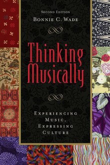 Thinking Musically: Experiencing Music, Expressing Culture (Global Music) - Bonnie Wade