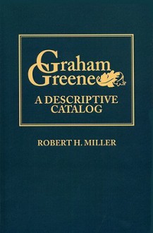 Graham Greene: A Descriptive Catalog - Robert H. Miller