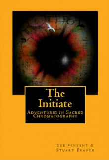 The Initiate: Adventures in Sacred Chromatography - Sue Vincent, Stuart France