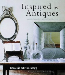 Inspired By Antiques: Confidently Combining The Old And The New - Caroline Clifton-Mogg