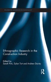 Ethnographic Research in the Construction Industry (Routledge Advances in Sociology) - Sarah Pink, Dylan Tutt, Andrew Dainty