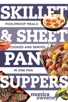 Skillet & Sheet Pan Suppers: Foolproof Meals, Cooked and Served in One Pan (Best Ever) - Monica Sweeney