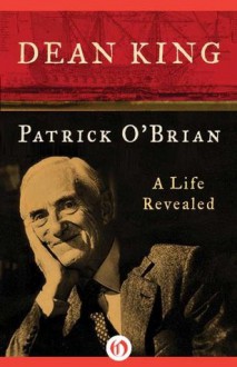 Patrick O'Brian: A Life Revealed - Dean King