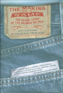 The Making of a Name: The Inside Story of the Brands We Buy - Steve Rivkin, Fraser Sutherland, Jack Trout