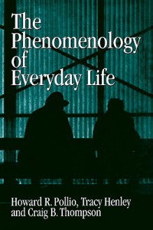 The Phenomenology of Everyday Life: Empirical Investigations of Human Experience - Howard R. Pollio, Tracy B. Henley