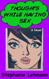 Thoughts While Having Sex -- A New Adult, New York Novel - Stephanie Lehmann