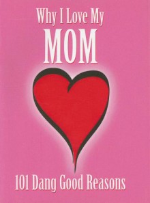 Why I Love My Mom: 101 Dang Good Reasons - Ellen Patrick