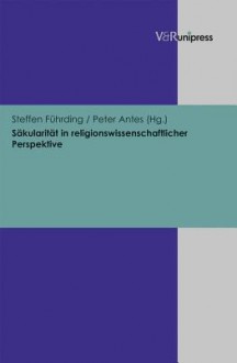 Sakularitat in Religionswissenschaftlicher Perspektive - Peter Antes, Steffen Fuhrding