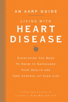 An AARP&reg; Guide: Living with Heart Disease: Everything You Need to Know to Safeguard Your Health and Take Control of Your Life - Larry Katzenstein, Ileana L. Pina