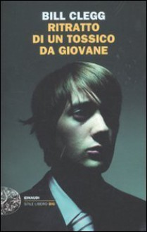 Ritratto di un tossico da giovane - Bill Clegg, Giovanna Granato