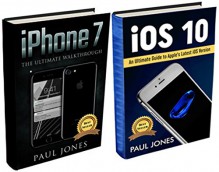 iPhone 7: iOS 10: An Ultimate Guide To Apple's Latest Mobile Device and iOS Version (Bundle) - Paul Jones