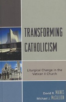 Transforming Catholicism: Liturgical Change in the Vatican II Church - David R. Maines, Michael J. McCallion