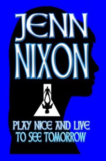 Play Nice and Live to See Tomorrow - Jenn Nixon