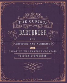 The Curious Bartender - The artistry and alchemy of creating the perfect cocktail - Tristan Stephenson