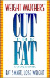 Weight Watchers Cut the Fat Cookbook: Eat Smart. Lose Weight - Weight Watchers, Inc Staf Weight Watchers Internati