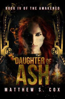 Daughter of Ash (The Awakened Book 4) - Matthew S. Cox