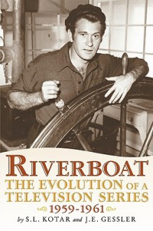 Riverboat: The Evolution of a Television Series, 1959-1961 - S.L. Kotar, J.E. Gessler