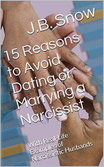 15 Reasons to Avoid Dating or Marrying a Narcissist: With Real-Life Examples of Narcissistic Husbands (Transcend Mediocrity Book 19) - J.B. Snow