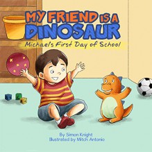 My Friend is a Dinosaur - Michael's First Day of School: (Cute Bedtime Stories for Children - Beautiful Picture Books for Ages 2-7 - A Dinosaur's Diary : First Day In School) - Simon Knight, Mitch Antonio