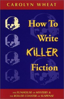 How to Write Killer Fiction: The Funhouse of Mystery & the Roller Coaster of Suspense - Carolyn Wheat