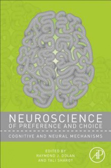 Neuroscience of Preference and Choice: Cognitive and Neural Mechanisms - Raymond J. Dolan, Tali Sharot