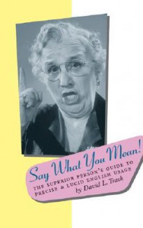 Say What You Mean!: A Troubleshooter's Guide to English Style & Usage - R.L. Trask