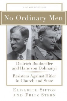 No Ordinary Men: Dietrich Bonhoeffer and Hans von Dohnanyi, Resisters Against Hitler in Church and State - Fritz Stern, Elisabeth Sifton