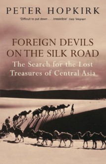 Foreign Devils on the Silk Road: The Search for the Lost Treasures of Central Asia - Peter Hopkirk