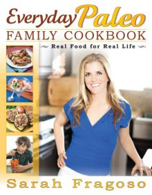 Everyday Paleo Family Cookbook: Real Food for Real Life - Sarah Fragoso