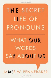 The Secret Life of Pronouns: What Our Words Say About Us - James W. Pennebaker