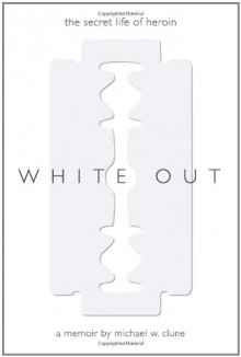 White Out: The Secret Life of Heroin - Michael W Clune