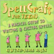 Spellcraft for Teens: A Magickal Guide to Writing & Casting Spells - Gwinevere Rain