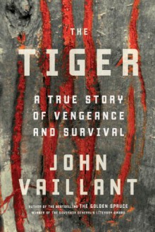 The Tiger: A True Story of Vengeance and Survival - John Vaillant