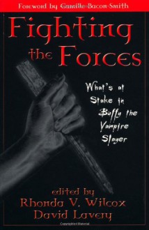 Fighting the Forces: What's at Stake in Buffy the Vampire Slayer - Rhonda Wilcox, David Lavery