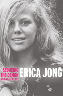 Seducing the Demon: Writing for My Life - Erica Jong