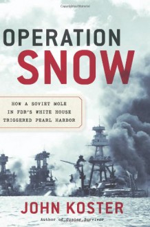 Operation Snow: How a Soviet Mole in FDR's White House Triggered Pearl Harbor - John Koster