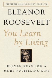 You Learn by Living: Eleven Keys for a More Fulfilling Life - Eleanor Roosevelt