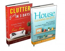 CLEANING AND HOME ORGANIZATION BOX-SET#2: Clutter Free In 3 Days + House Cleaning Secrets: How To Organize Your Home, Declutter And Keep Your House Clean In 7 Days - Lisa Johnson, Cleaning Hacks, Declutter Decluttering, Declutter Your Life