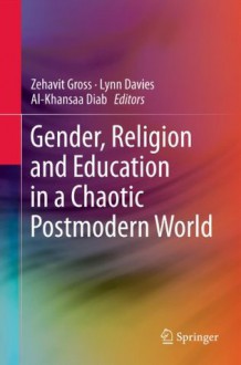 Gender, Religion and Education in a Chaotic Postmodern World - Zehavit Gross, Lynn Davies, Al-Khansaa Diab