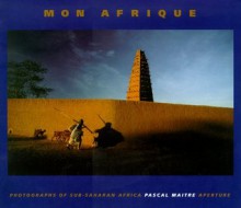 Mon Afrique: Photographs of Sub-Saharan Africa - Pascal Maitre, Jean-Claude Nouveliere