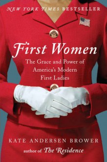 First Women: The Grace and Power of America's Modern First Ladies - Kate Andersen Brower