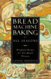 Bread Machine Baking for All Seasons: Delightful Recipes for Year-Round Pleasure - Connie Merydith