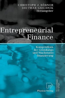 Entrepreneurial Finance: Kompendium Der Grundungs- Und Wachstumsfinanzierung - Christoph J. Bvrner, Dietmar Grichnik