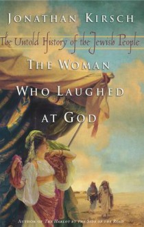 The Woman Who Laughed at God: The Untold History of the Jewish People - Jonathan Kirsch