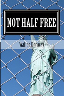 Not Half Free: The Myth that America Is Capitalist - Walter Donway, David Kelley