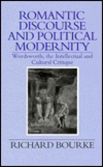 Romantic Discourse And Political Modernity: Wordsworth, The Intellectual And Cultural Critique - Richard Bourke