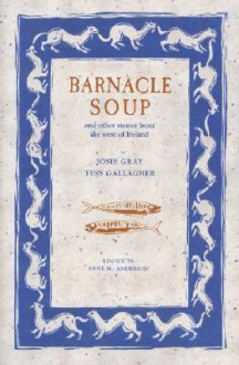 Barnacle Soup and Other Stories from the West of Ireland - Josie Gray, Tess Gallagher