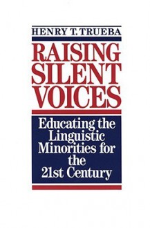 Raising Silent Voices: Educating the Linguistic Minorities for the 21st Century - Enrique T. Trueba