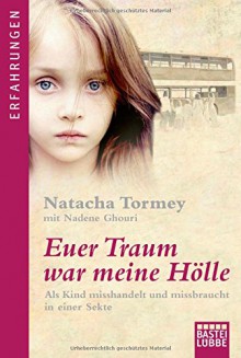 Euer Traum war meine Hölle: Als Kind misshandelt und missbraucht in einer Sekte - Natacha Tormey,Nadene Ghouri,Magdalena Breitenbach