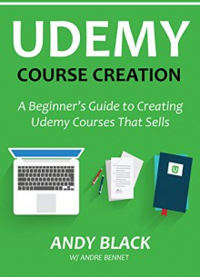 UDEMY COURSE CREATION: A Beginner's Guide to Creating Udemy Courses That Sells - Andy Black